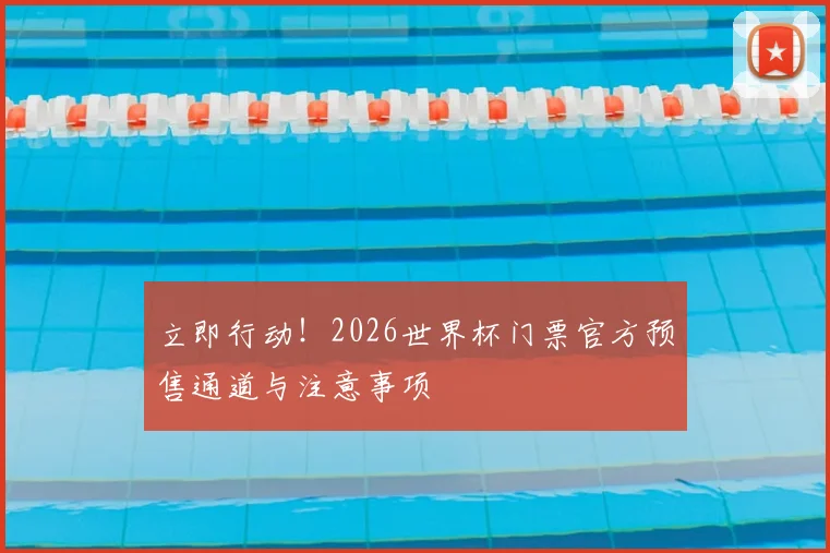 立即行动！2026世界杯门票官方预售通道与注意事项