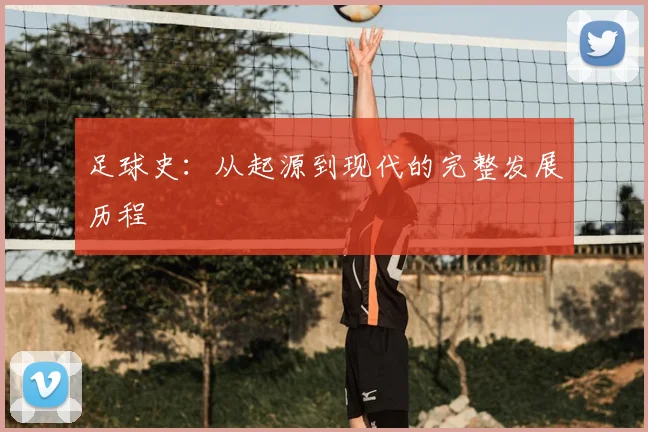 足球史：从起源到现代的完整发展历程