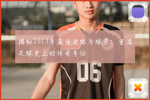 揭秘2013年最佳进球与球员：重温足球史上的传奇年份