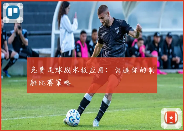 免费足球战术板应用：打造你的制胜比赛策略