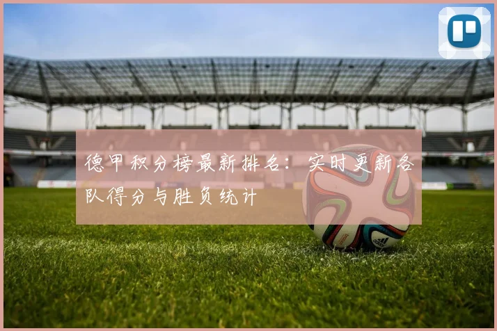 德甲积分榜最新排名：实时更新各队得分与胜负统计