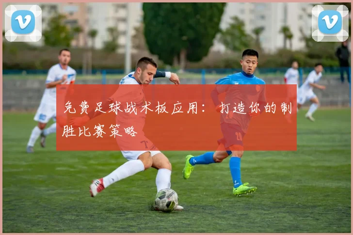 免费足球战术板应用:打造你的制胜比赛策略