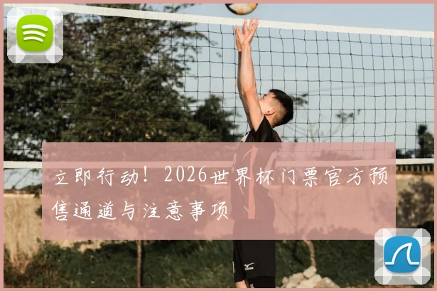立即行动！2026世界杯门票官方预售通道与注意事项