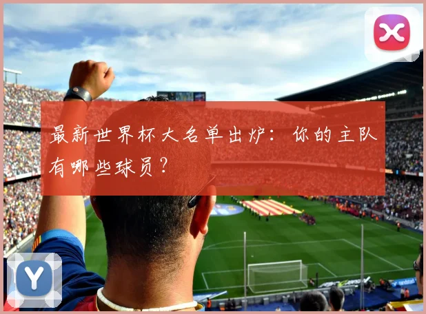 最新世界杯大名单出炉：你的主队有哪些球员？